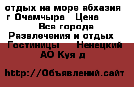отдых на море абхазия  г Очамчыра › Цена ­ 600 - Все города Развлечения и отдых » Гостиницы   . Ненецкий АО,Куя д.